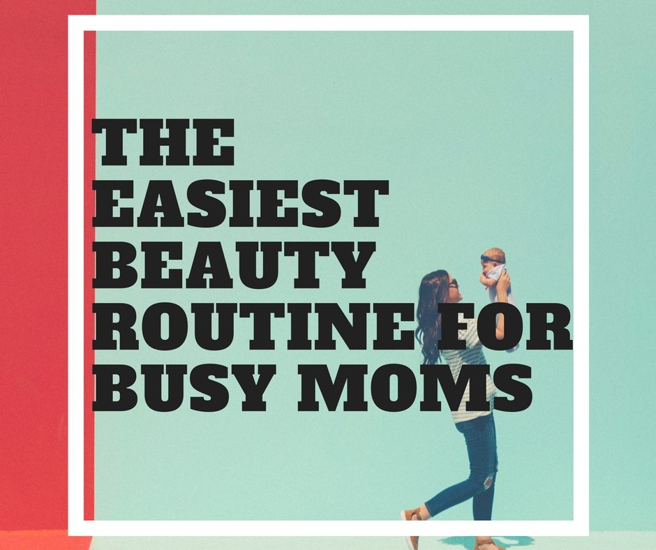 The Easiest Beauty Routine For Busy Moms - RainbowDiaries